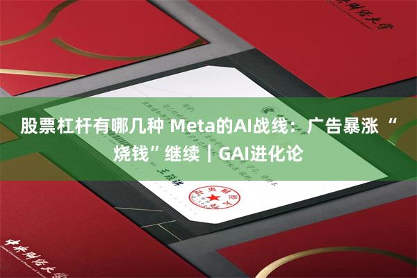 股票杠杆有哪几种 Meta的AI战线：广告暴涨 “烧钱”继续｜GAI进化论