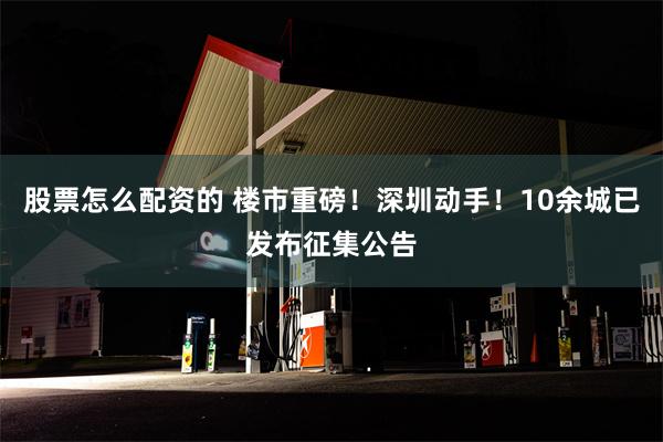 股票怎么配资的 楼市重磅！深圳动手！10余城已发布征集公告