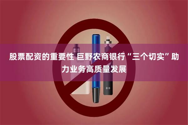 股票配资的重要性 巨野农商银行“三个切实”助力业务高质量发展