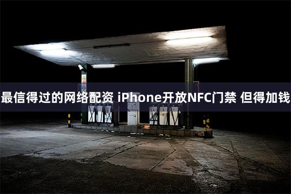 最信得过的网络配资 iPhone开放NFC门禁 但得加钱