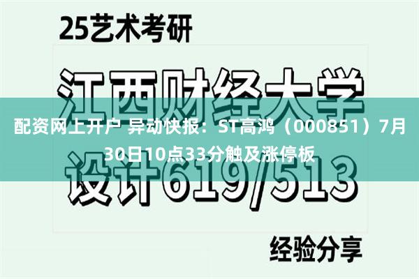 配资网上开户 异动快报：ST高鸿（000851）7月30日10点33分触及涨停板