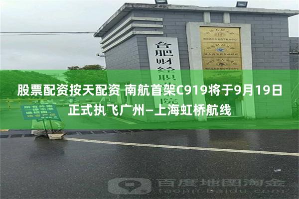 股票配资按天配资 南航首架C919将于9月19日正式执飞广州—上海虹桥航线