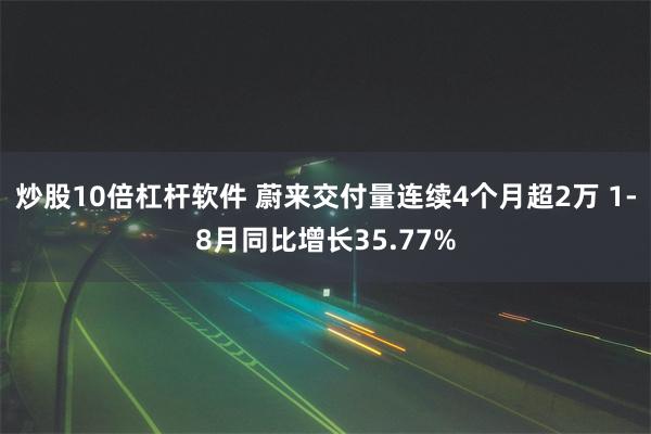 炒股10倍杠杆软件 蔚来交付量连续4个月超2万 1-8月同比增长35.77%