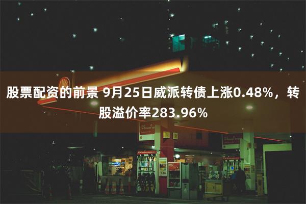 股票配资的前景 9月25日威派转债上涨0.48%，转股溢价率283.96%