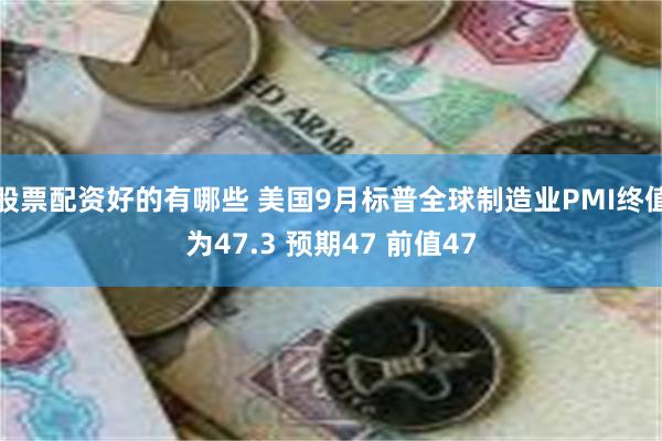 股票配资好的有哪些 美国9月标普全球制造业PMI终值为47.3 预期47 前值4