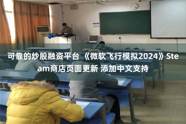 可靠的炒股融资平台 《微软飞行模拟2024》Steam商店页面更新 添加中文支持