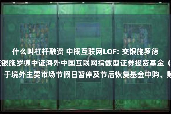 什么叫杠杆融资 中概互联网LOF: 交银施罗德基金管理有限公司关于交银施罗德中证