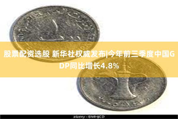 股票配资选股 新华社权威发布|今年前三季度中国GDP同比增长4.8%