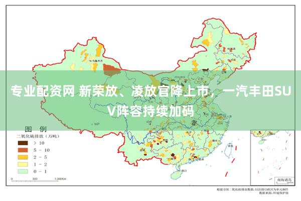 专业配资网 新荣放、凌放官降上市，一汽丰田SUV阵容持续加码