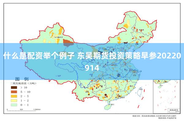 什么是配资举个例子 东吴期货投资策略早参20220914