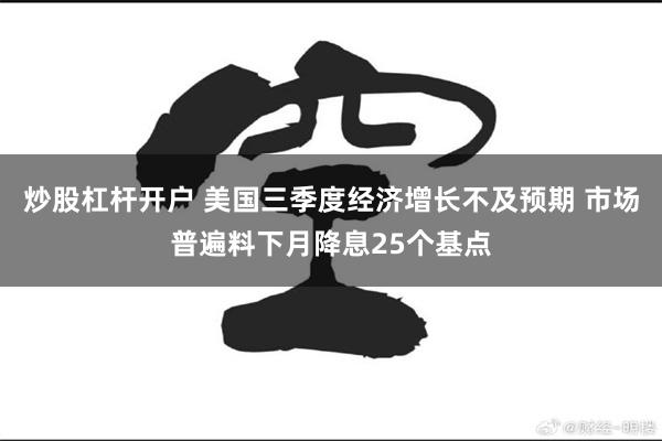 炒股杠杆开户 美国三季度经济增长不及预期 市场普遍料下月降息25个基点