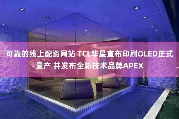 可靠的线上配资网站 TCL华星宣布印刷OLED正式量产 并发布全新技术品牌APE