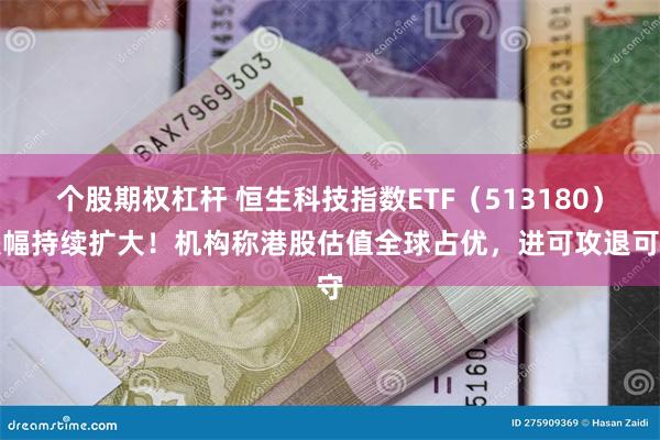 个股期权杠杆 恒生科技指数ETF（513180）跌幅持续扩大！机构称港股估值全球