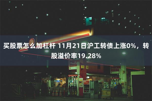 买股票怎么加杠杆 11月21日沪工转债上涨0%，转股溢价率19.28%