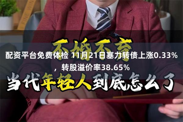 配资平台免费体检 11月21日塞力转债上涨0.33%，转股溢价率38.65%