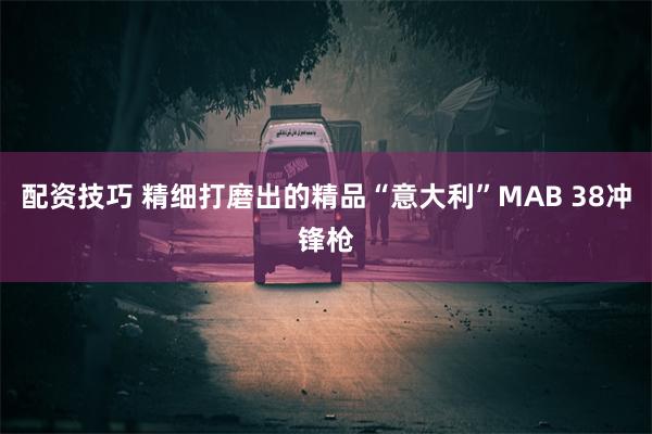 配资技巧 精细打磨出的精品“意大利”MAB 38冲锋枪