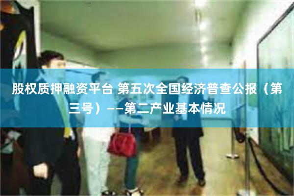 股权质押融资平台 第五次全国经济普查公报（第三号）——第二产业基本情况