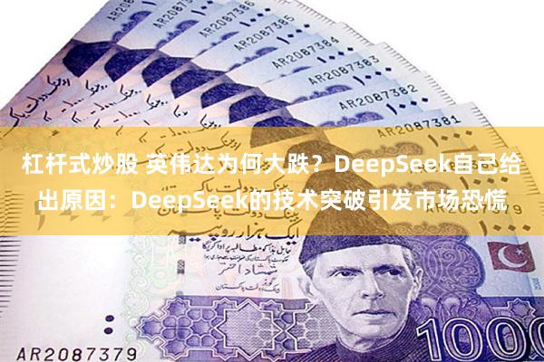 杠杆式炒股 英伟达为何大跌？DeepSeek自己给出原因：DeepSeek的技术