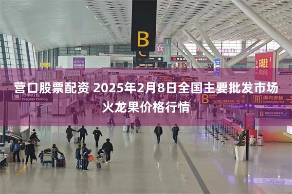 营口股票配资 2025年2月8日全国主要批发市场火龙果价格行情