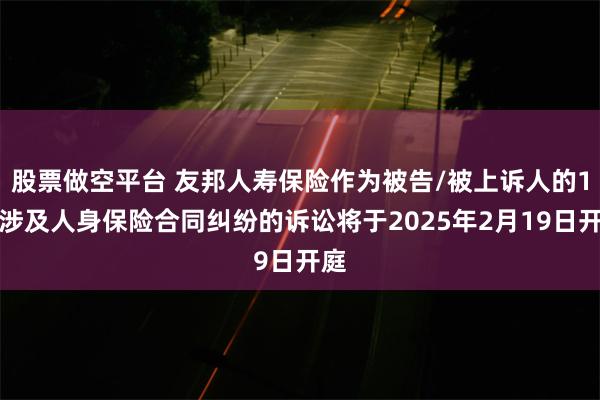 股票做空平台 友邦人寿保险作为被告/被上诉人的1起涉及人身保险合同纠纷的诉讼将于