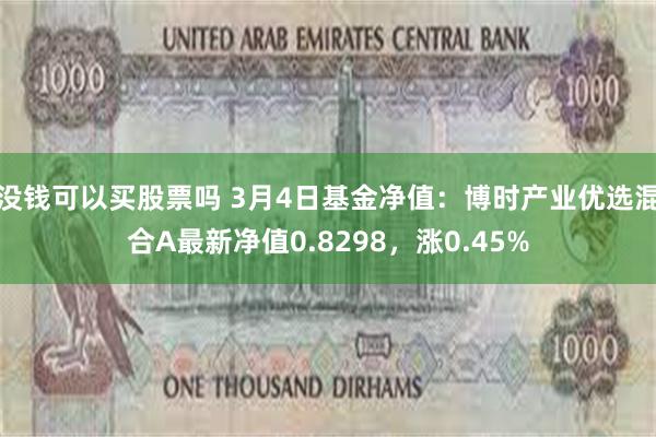 没钱可以买股票吗 3月4日基金净值：博时产业优选混合A最新净值0.8298，涨0