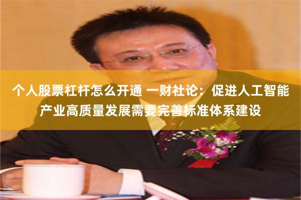 个人股票杠杆怎么开通 一财社论：促进人工智能产业高质量发展需要完善标准体系建设