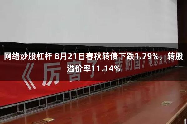 网络炒股杠杆 8月21日春秋转债下跌1.79%，转股溢价率11.14%